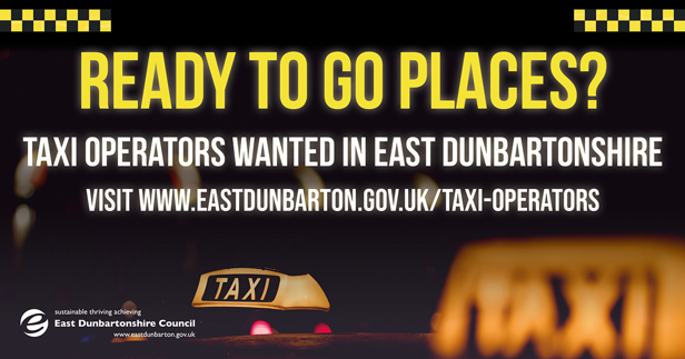 Ready to go places? Taxi operators wanted in East Dunbartonshire. Visit www.eastdunbarton.gov.uk/taxi-operators